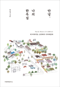 안녕, 나의 한옥집 = Hanok, memoir of a childhood : 내 이야기는 그곳에서 시작되었다