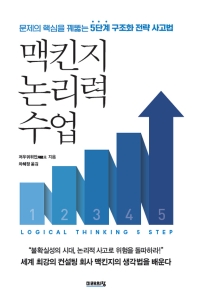 맥킨지 논리력 수업 : 문제의 핵심을 꿰뚫는 5단계 구조화 전략 사고법