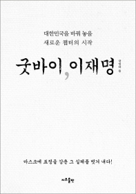 굿바이, 이재명 : 마스크에 표정을 감춘 그 실체를 벗겨 내다! : 대한민국을 바꿔 놓을 새로운 챕터의 시작