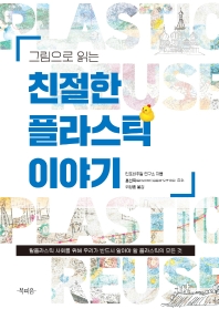 (그림으로 읽는) 친절한 플라스틱 이야기 : 탈플라스틱 사회를 위해 우리가 반드시 알아야 할 플라스틱의 모든 것