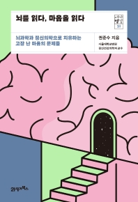 뇌를 읽다, 마음을 읽다 : 뇌과학과 정신의학으로 치유하는 고장 난 마음의 문제들