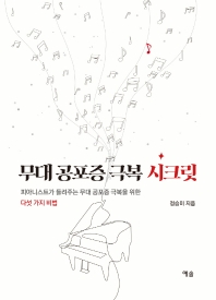무대 공포증 극복 시크릿 : 피아니스트가 들려주는 무대 공포증 극복을 위한 다섯 가지 비법