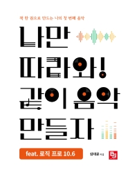 나만 따라와! 같이 음악 만들자 : feat. 로직 프로 10.6 : 책 한 권으로 만드는 나의 첫 번째 음악