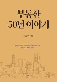 부동산 50년 이야기 : 변화무상한 세상, 아름답고 경이롭던 것은 없어지고 많은 것이 새롭게 태어났다 / 김종숙 지음