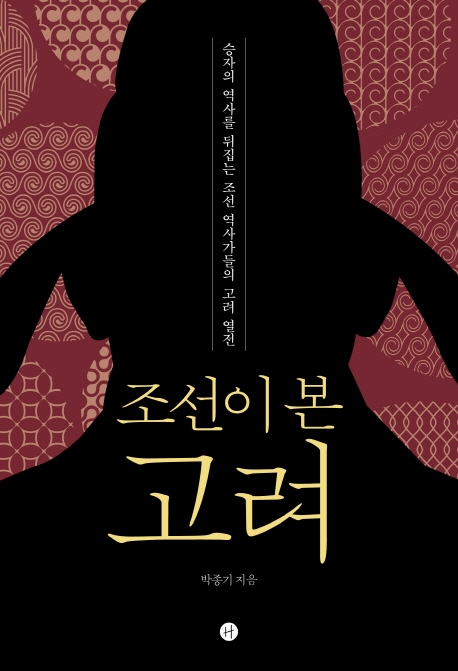 조선이 본 고려 : 승자의 역사를 뒤집는 조선 역사가들의 고려 열전