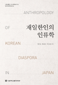 재일한인의 인류학 = Anthropology of Korean diaspora in Japan