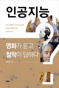 인공지능, 영화가 묻고 철학이 답하다 : 4차 산업혁명 시대가 요구하는 상상력 개발을 위한 인문학 강의