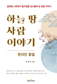 하늘 땅 사람이야기 : 천지인 합일 : 글로벌 나무꾼이 동서양을 넘나들며 쓴 운명 이야기