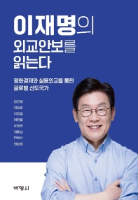 이재명의 외교안보를 읽는다 : 평화경제와 실용외교를 통한 글로벌 선도국가