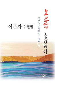 노을에 출렁이다 : 이대로 흘러도 좋아 : 이문자 수필집