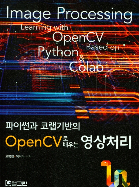 (파이썬과 코랩기반의) OpenCV로 배우는 영상처리 = Image processing learning with OpenCV based on Python & Colab