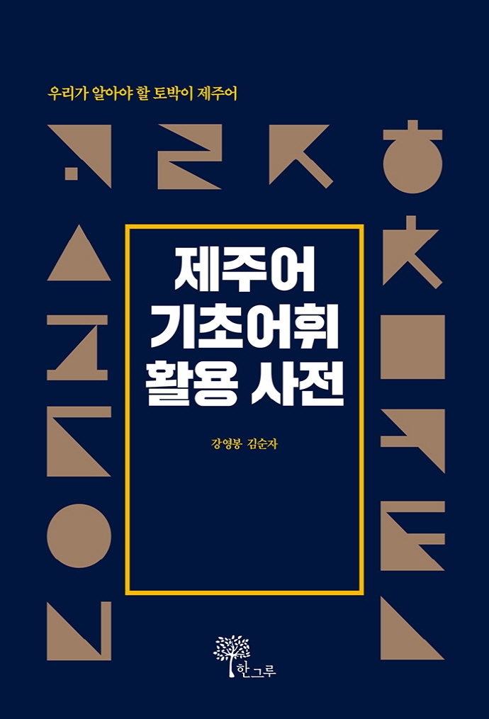 제주어 기초어휘 활용 사전 : 우리가 알아야 할 토박이 제주어