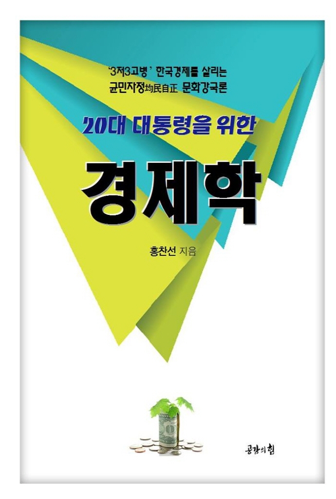 (20대 대통령을 위한) 경제학 : '3저3고병' 한국경제를 살리는 균민자정(均民自正) 문화강국론 / 지은이: 홍찬선