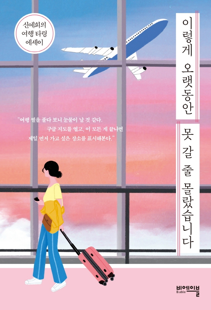 이렇게 오랫동안 못 갈 줄 몰랐습니다 : 신예희의 여행 타령 에세이