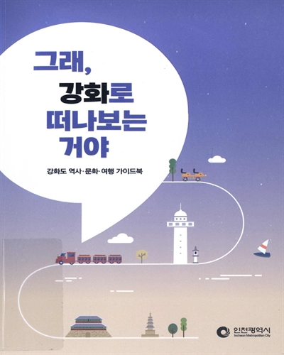 그래, 강화로 떠나보는 거야 : 강화도 역사·문화·여행 가이드북