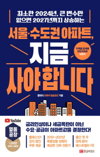 (최소한 2024년, 큰 변수만 없으면 2027년까지 상승하는) 서울·수도권 아파트, 지금 사야 합니다 [전자자료]