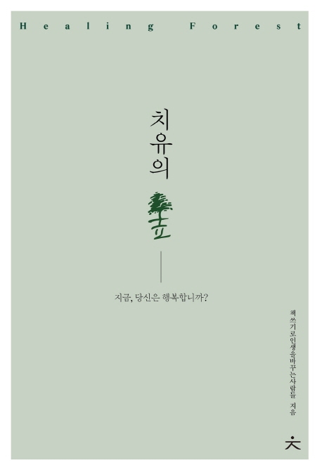 치유의 숲 = Healing forest : 지금, 당신은 행복한가요? / 지은이: 책쓰기로인생을바꾸는사람들