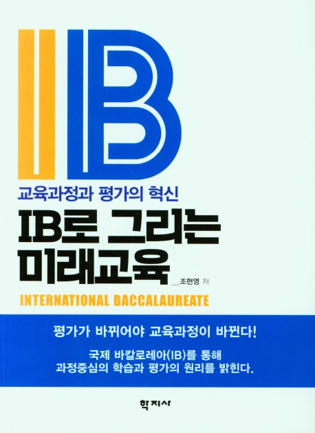 IB로 그리는 미래교육 = IB that shaped the future of education : innovation in curriculum and assessment : 교육과정과 평가의 혁신