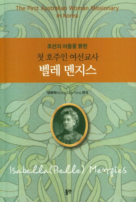 (조선의 어둠을 밝힌) 첫 호주인 여선교사 벨레 멘지스 = The first Australian Woman missionary in Korea Isabella(Belle) Menzies