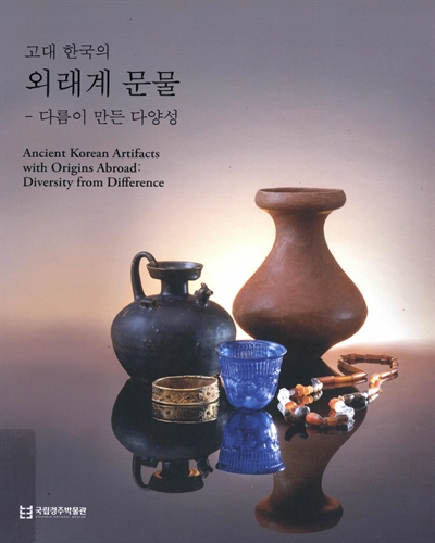 (고대 한국의) 외래계 문물 : 다름이 만든 다양성 = Ancient Korean artifacts with origins abroad : diversity from difference