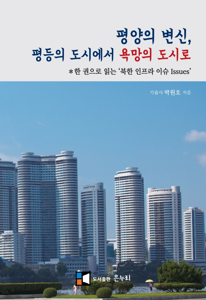 평양의 변신, 평등의 도시에서 욕망의 도시로 : 한 권으로 읽는 '북한 인프라 이슈(issues)'