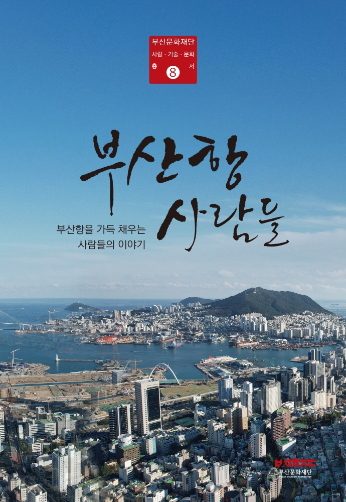 부산항 사람들 : 부산항을 가득 채우는 사람들의 이야기 / 글쓴이: 김병용, 김성환, 김수우, 김승, 김정화, 김한근, 박현주, 박희진, 반민순, 배길남 [외]