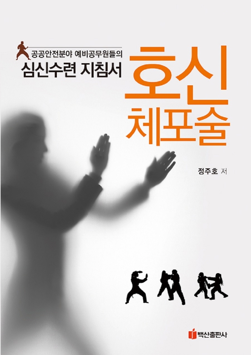 호신체포술 : 공공안전분야 예비공무원들의 심신수련 지침서