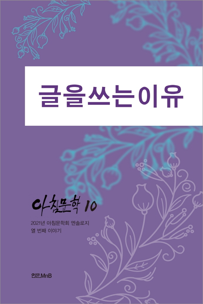 아침문학 10 : 글을 쓰는 이유 : 2021년 아침문학회 엔솔로지 열 번째 이야기