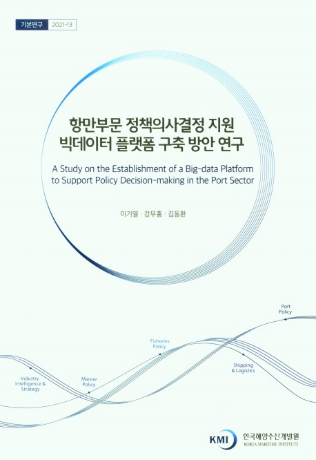 항만부문 정책의사결정 지원 빅데이터 플랫폼 구축 방안 연구 = A study on the establishment of a big-data platform to support policy decision-making in the port sector