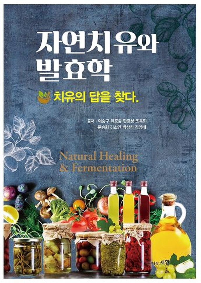 자연치유와 발효학 = Natural healing & fermentation : 치유의 답을 찾다.