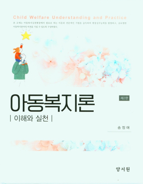 아동복지론 : 이해와 실천 = Child welfare understanding and practice / 저자: 송정애