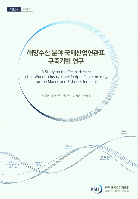 해양수산 분야 국제산업연관표 구축기반 연구 = A study on the establishment of an world industry input-output table focusing on the marine and fisheries industry / 연구책임자: 정수빈 ; 공동연구원: 장정인, 권장한, 김성은, 박동욱