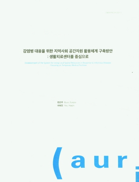 감염병 대응을 위한 지역사회 공간자원 활용체계 구축방안 : 생활치료센터를 중심으로 = Establishment of the system for using local spatial resources in response to infectious diseases : focusing on temporary medical facilities