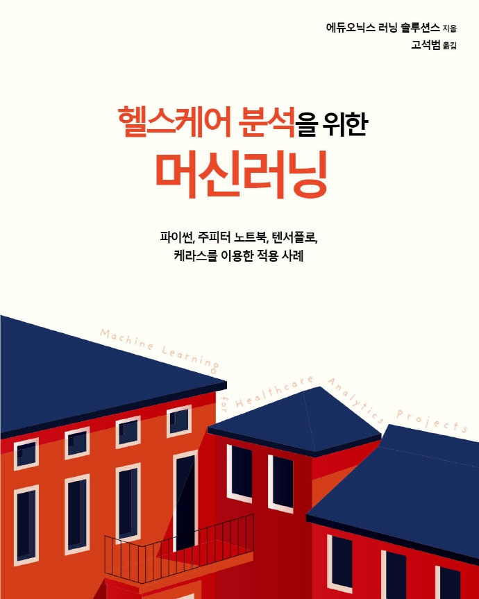 (헬스케어 분석을 위한) 머신러닝 : 파이썬, 주피터 노트북, 텐서플로, 케라스를 이용한 적용 사례