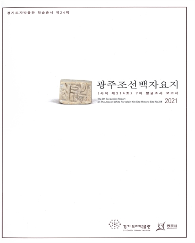 광주조선백자요지(사적 제314호) 7차 발굴조사 보고서 = The 7th excavation report on the Joseon white porcelain kiln sites : historic site no. 314