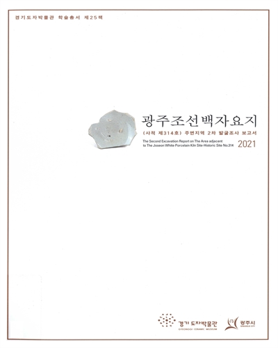 광주조선백자요지(사적 제314호) 주변지역 2차 발굴조사 보고서 = The second excavation report on the area adjacent to the Joseon white porcelain kiln sites : historic site no. 314