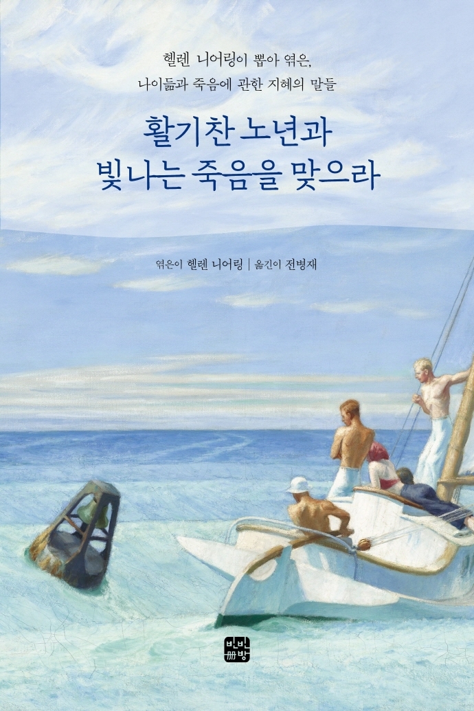 활기찬 노년과 빛나는 죽음을 맞으라 : 헬렌 니어링이 뽑아 엮은, 나이듦과 죽음에 관한 지혜의 말들