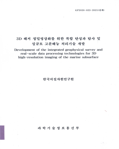 3D 해저 정밀영상화를 위한 복합 탄성파 탐사 및 실규모 고분해능 처리기술 개발 = Development of the integrated geophysical survey and real-scale data processing technologies for 3D high-resolution imaging of the marine subsurface