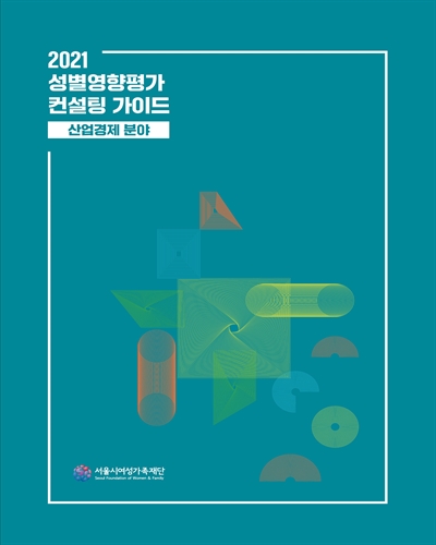(2021) 성별영향평가 컨설팅 가이드 : 산업경제 분야 / 기획·집필: 김민정, 김현진