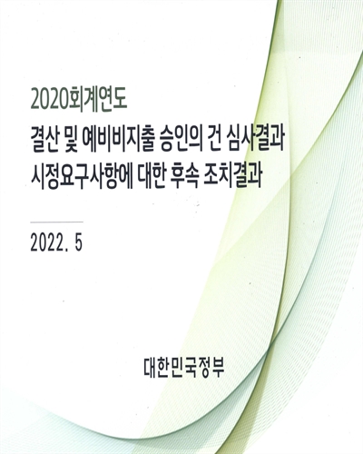 (2020회계연도) 결산 및 예비비지출 승인의 건 심사결과 시정요구사항에 대한 후속 조치결과 / 대한민국정부