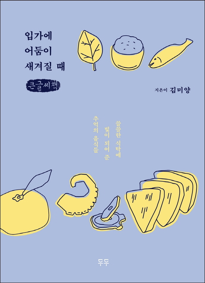 입가에 어둠이 새겨질 때 : 쓸쓸한 식탁에 빛이 되어 준 추억의 음식들 : 큰글자책