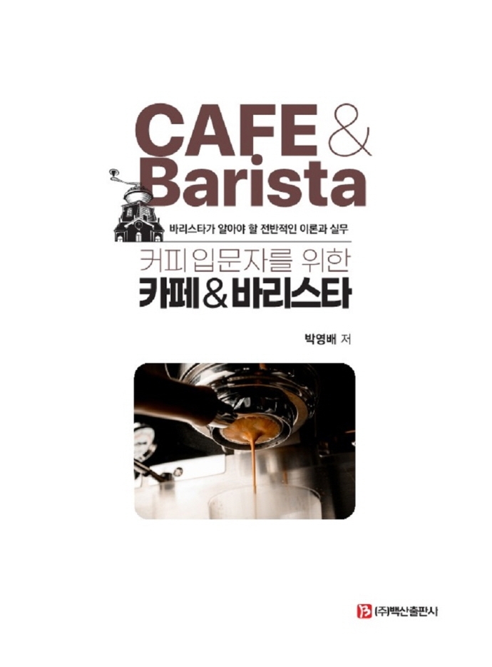 (커피 입문자를 위한) 카페 & 바리스타 = Cafe & barista : 바리스타가 알아야 할 전반적인 이론과 실무