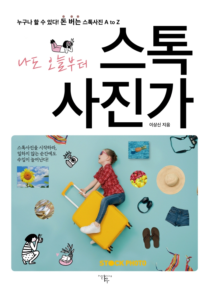 (나도 오늘부터) 스톡 사진가 = Stock photo : 누구나 할 수 있다! 돈 버는 스톡사진 A to Z