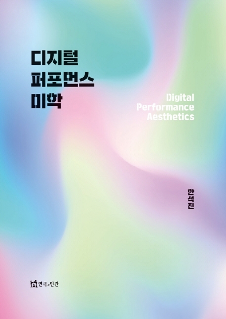 디지털 퍼포먼스 미학 = Digital performance aesthetics