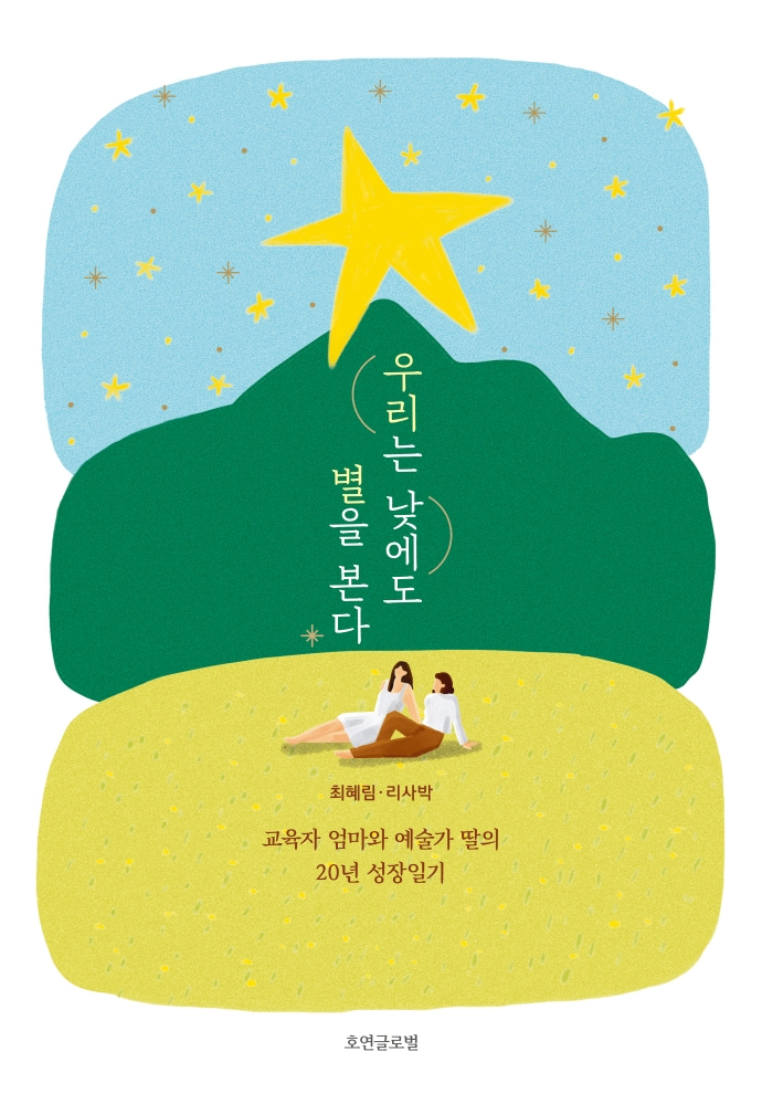 우리는 낮에도 별을 본다 : 교육자 엄마와 예술가 딸의 20년 성장일기 / 지은이: 최혜림, 리사박