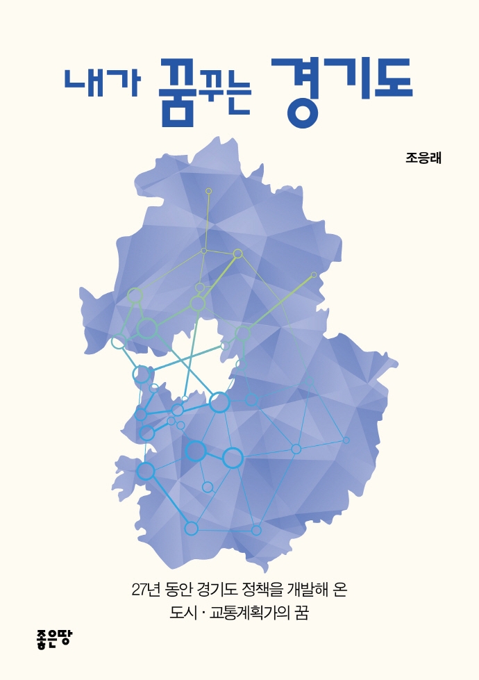 내가 꿈꾸는 경기도 : 27년 동안 경기도 정책을 개발해 온 도시·교통계획가의 꿈
