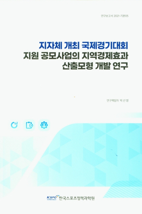 지자체 개최 국제경기대회 지원 공모사업의 지역경제효과 산출모형 개발 연구 = A study on the development of a model for calculating the regional economic effect of an international competition support project hosted by local governments