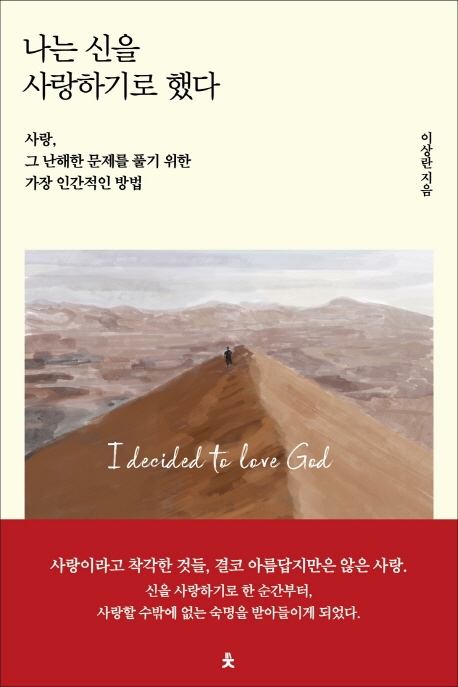 나는 신을 사랑하기로 했다 = I decided to love God : 사랑, 그 난해한 문제를 풀기 위한 가장 인간적인 방법