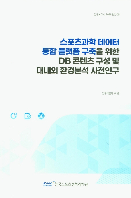스포츠과학 데이터 통합 플랫폼 구축을 위한 DB 콘텐츠 구성 및 대내외 환경분석 사전연구 = Pilot study on DB content composition and internal and external environment analysis for building an integrated sports science data platform