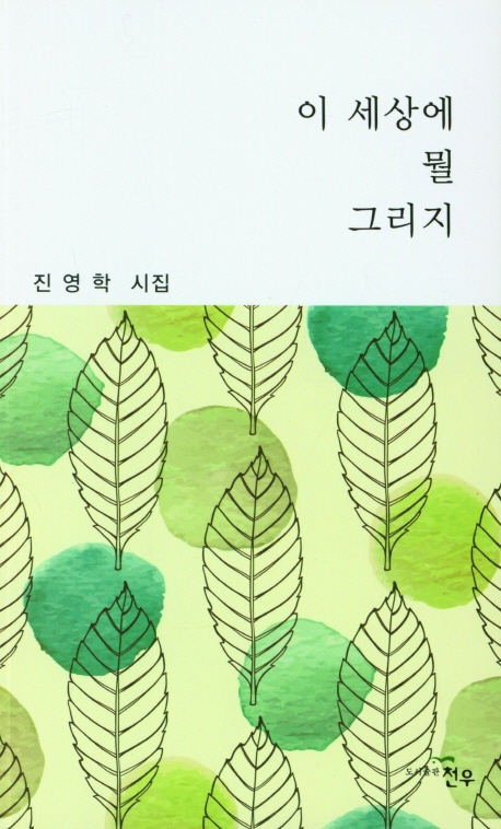이 세상에 뭘 그리지 : 진영학 시집